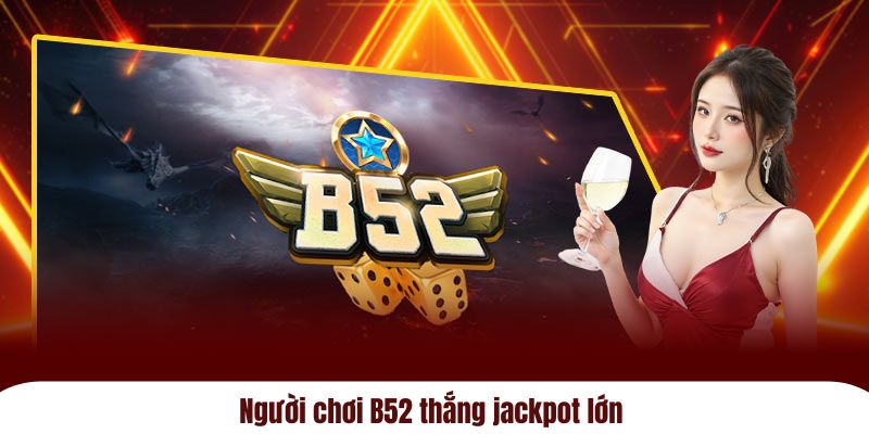 Người chơi B52 thắng jackpot lớn